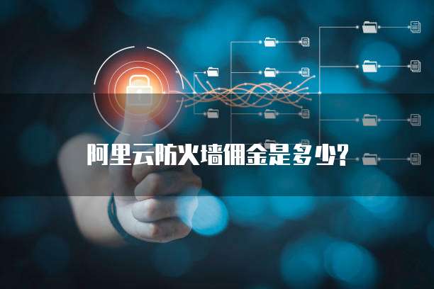 阿里云防火墙佣金是多少?