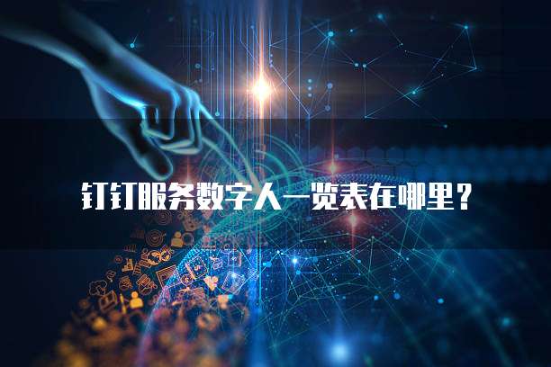 钉钉服务数字人一览表在哪里？