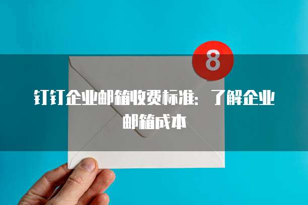 钉钉企业邮箱收费标准：了解企业邮箱成本