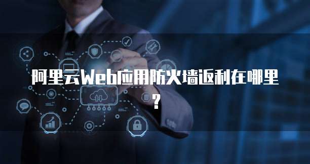 阿里云Web应用防火墙返利在哪里？