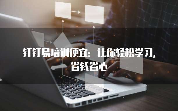 钉钉易培训便宜：让你轻松学习，省钱省心