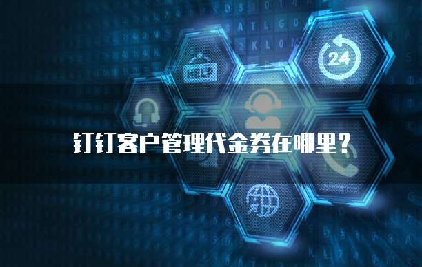 钉钉客户管理代金券在哪里?