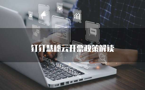 钉钉慧穗云开票政策解读
