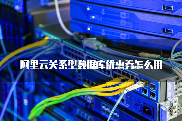 阿里云关系型数据库优惠券怎么用