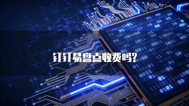 钉钉易盘点收费吗?