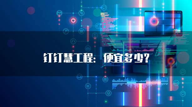 钉钉慧工程:便宜多少?