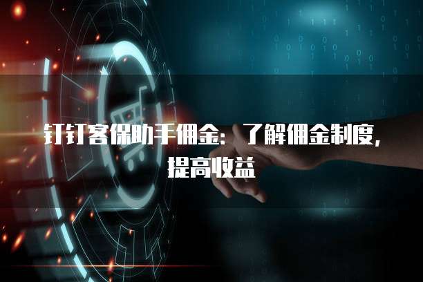 钉钉客保助手佣金:了解佣金制度,提高收益
