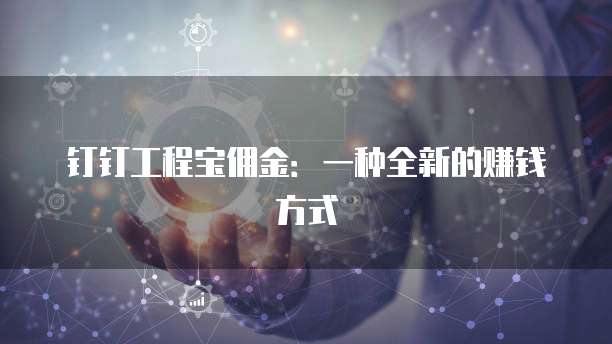 钉钉工程宝佣金:一种全新的赚钱方式