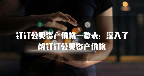 钉钉公贝资产价格一览表：深入了解钉钉公贝资产价格