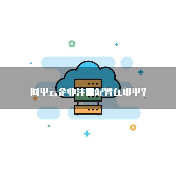 阿里云企业注册配置在哪里?