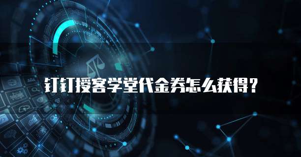 钉钉授客学堂代金券怎么获得?
