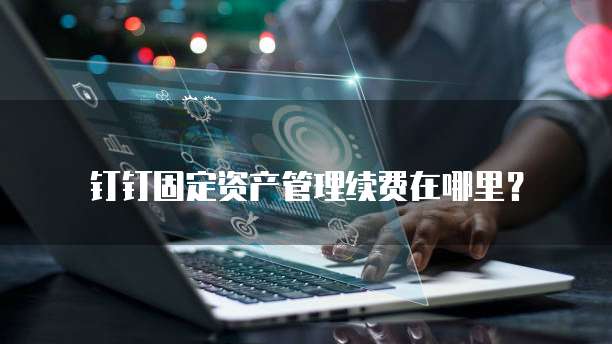 钉钉固定资产管理续费在哪里?