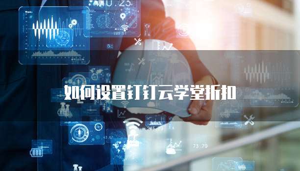 如何设置钉钉云学堂折扣