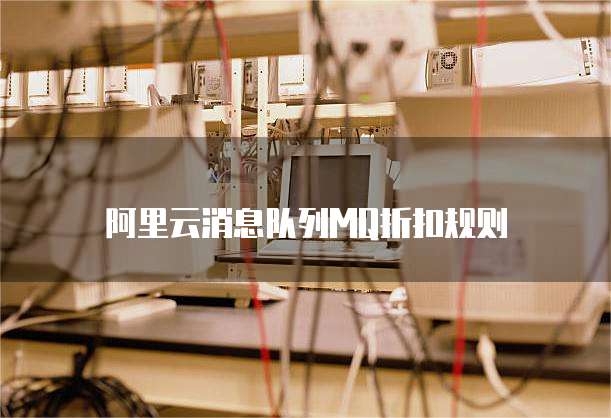 阿里云消息队列MQ折扣规则