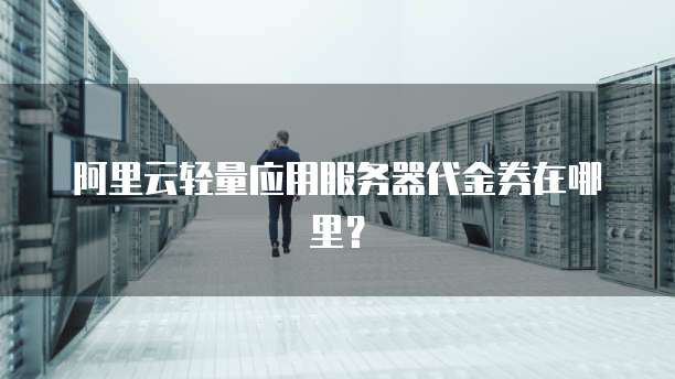 阿里云轻量应用服务器代金券在哪里?