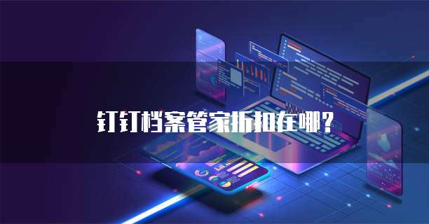 钉钉档案管家折扣在哪？