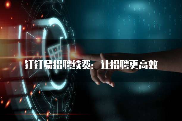 钉钉易招聘续费：让招聘更高效