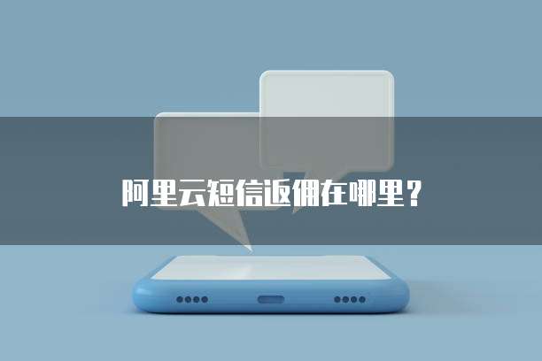 阿里云短信返佣在哪里?