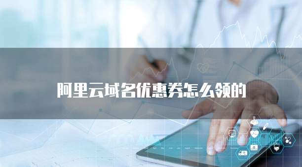 阿里云域名优惠券怎么领的