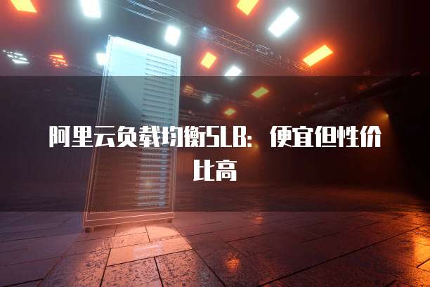 阿里云负载均衡SLB:便宜但性价比高