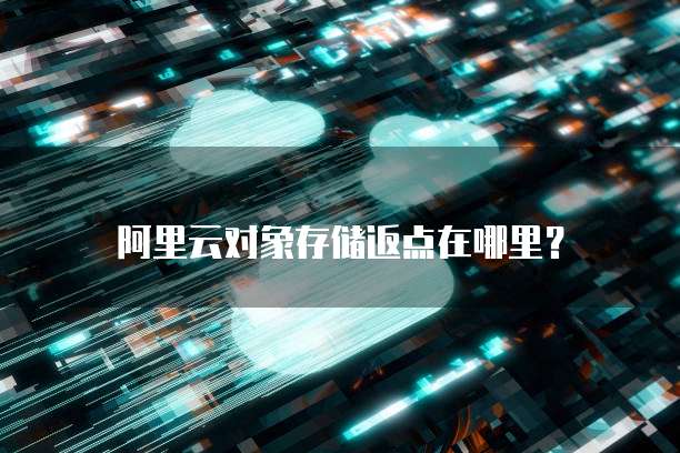 阿里云对象存储返点在哪里?