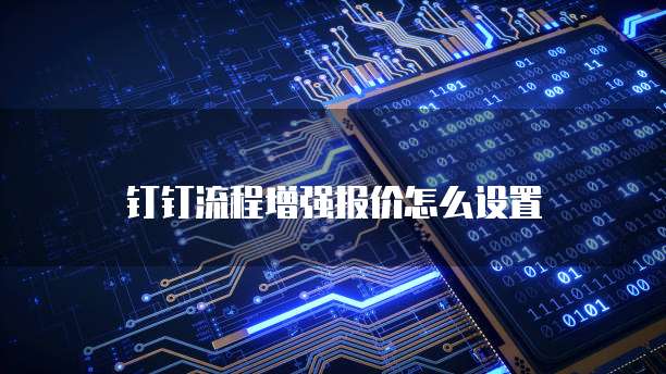钉钉流程增强报价怎么设置