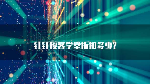 钉钉授客学堂折扣多少?
