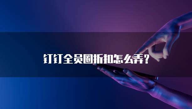 钉钉全员圈折扣怎么弄？