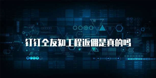 钉钉仝友知工程返佣是真的吗