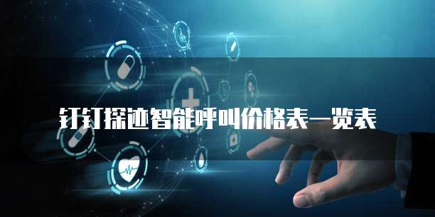 钉钉探迹智能呼叫价格表一览表