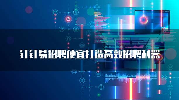 钉钉易招聘便宜打造高效招聘利器