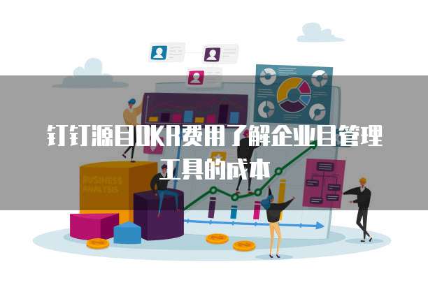 钉钉源目OKR费用了解企业目管理工具的成本