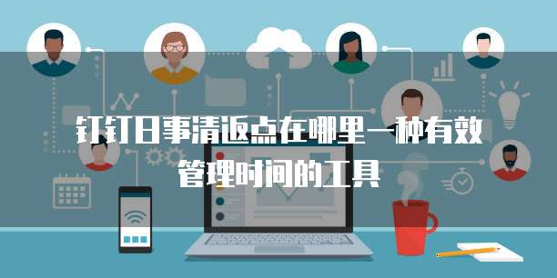 钉钉日事清返点在哪里一种有效管理时间的工具