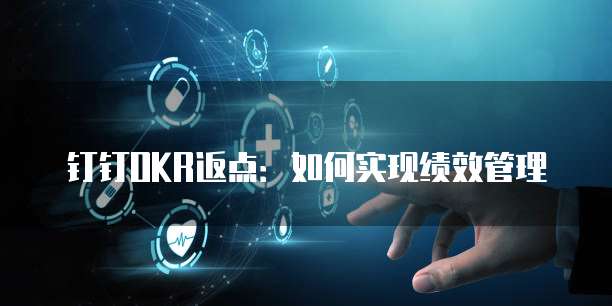 钉钉OKR返点:如何实现绩效管理