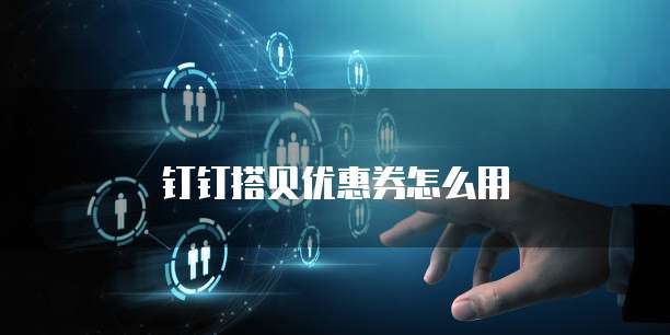 钉钉搭贝优惠券怎么用