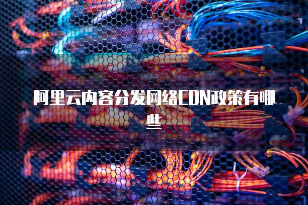 阿里云内容分发网络CDN政策有哪些