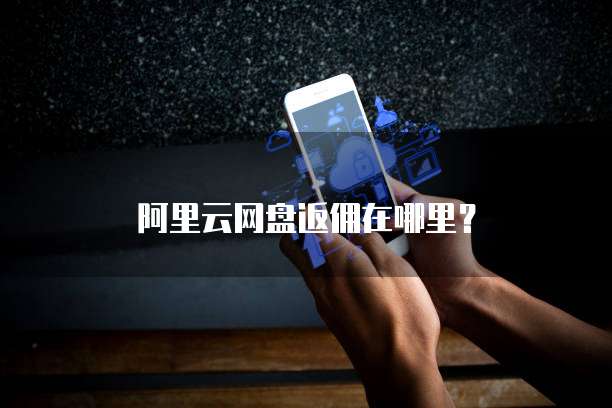 阿里云网盘返佣在哪里?