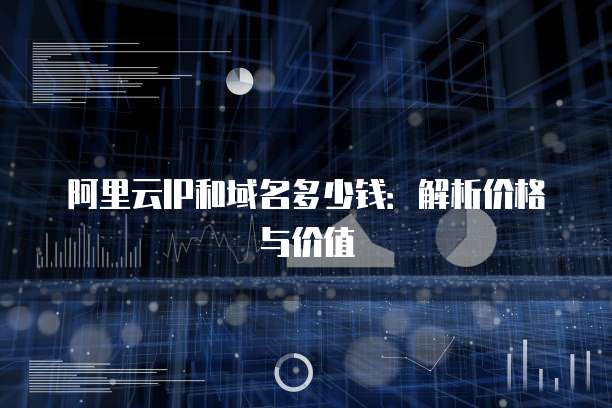 阿里云IP和域名多少钱：解析价格与价值