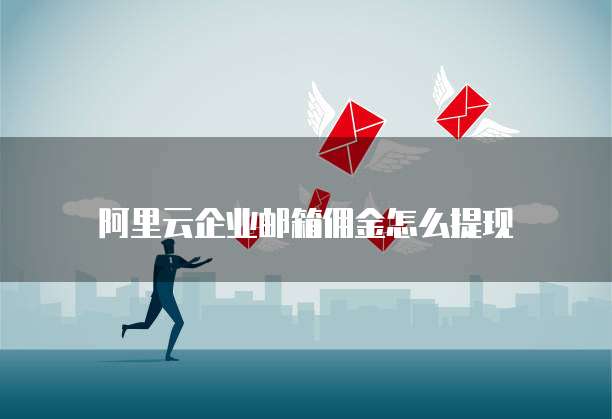 阿里云企业邮箱佣金怎么提现