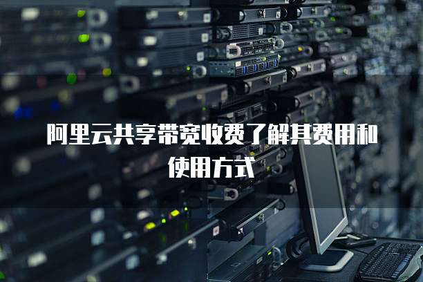 阿里云共享带宽收费了解其费用和使用方式