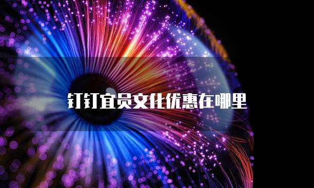 钉钉宜员文化优惠在哪里