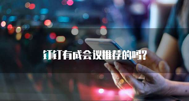 钉钉有成会议推荐的吗?