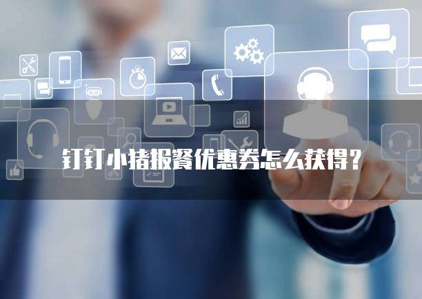 钉钉小猪报餐优惠券怎么获得?