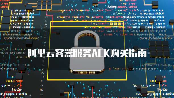 阿里云容器服务ACK购买指南