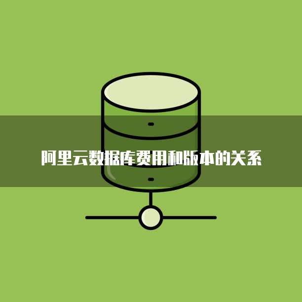 阿里云数据库费用和版本的关系