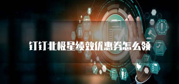 钉钉北极星绩效优惠券怎么领