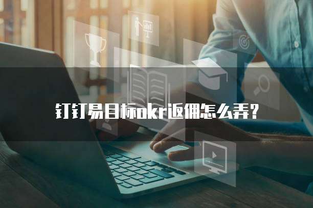钉钉易目标okr返佣怎么弄?