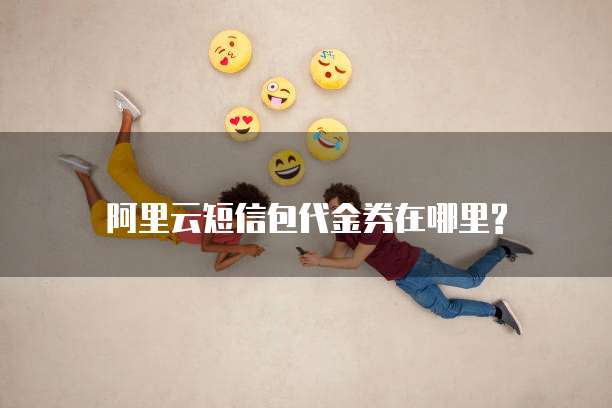 阿里云短信包代金券在哪里?