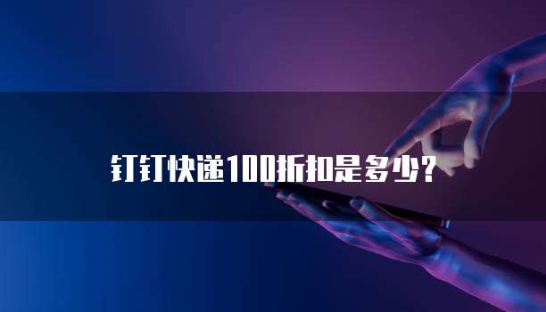 钉钉快递100折扣是多少?
