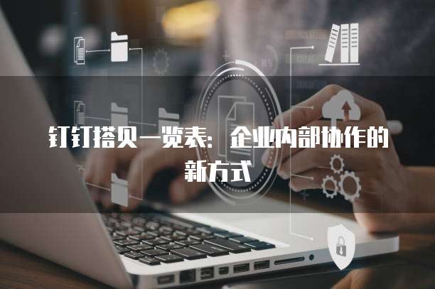 钉钉搭贝一览表:企业内部协作的新方式